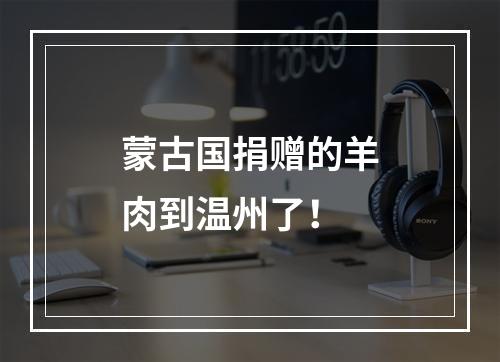 蒙古国捐赠的羊肉到温州了！
