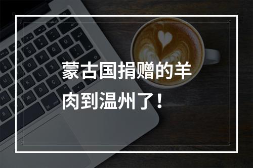 蒙古国捐赠的羊肉到温州了！