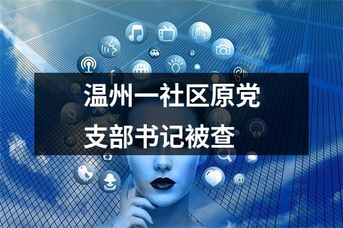 温州一社区原党支部书记被查