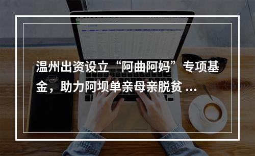 温州出资设立“阿曲阿妈”专项基金，助力阿坝单亲母亲脱贫 18摄氏度温差的温暖互动