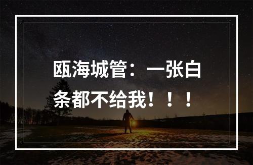 瓯海城管：一张白条都不给我！！！