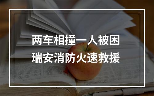 两车相撞一人被困 瑞安消防火速救援