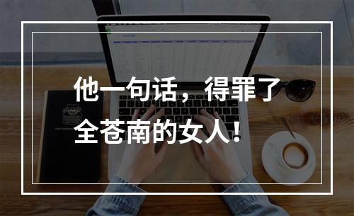 他一句话，得罪了全苍南的女人！