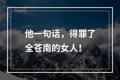 他一句话，得罪了全苍南的女人！