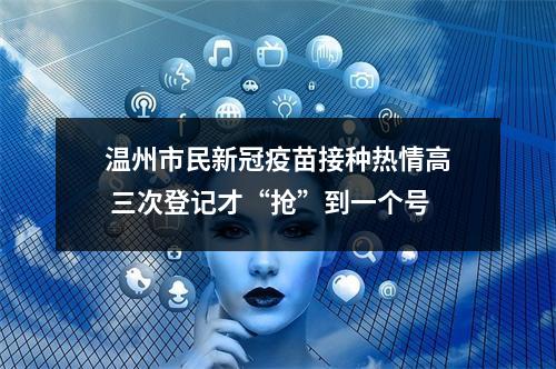 温州市民新冠疫苗接种热情高 三次登记才“抢”到一个号