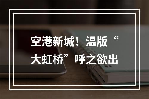 空港新城！温版“大虹桥”呼之欲出