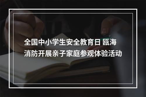 全国中小学生安全教育日 瓯海消防开展亲子家庭参观体验活动