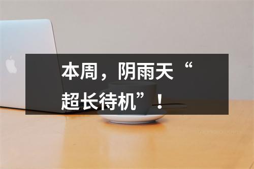 本周，阴雨天“超长待机”！