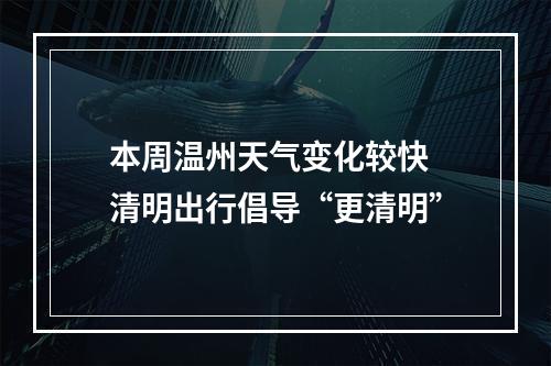 本周温州天气变化较快 清明出行倡导“更清明”