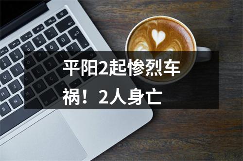 平阳2起惨烈车祸！2人身亡