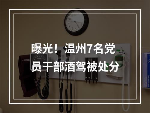 曝光！温州7名党员干部酒驾被处分