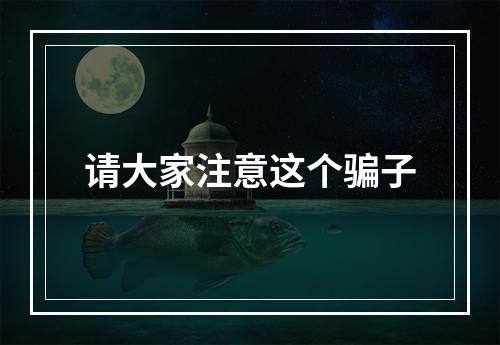 请大家注意这个骗子