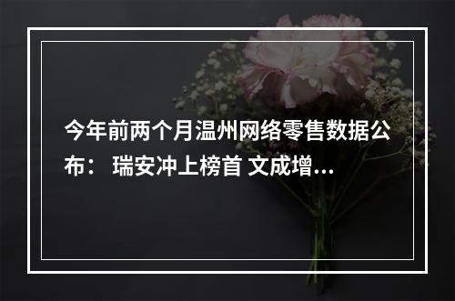 今年前两个月温州网络零售数据公布： 瑞安冲上榜首 文成增速居首