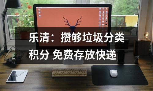 乐清：攒够垃圾分类积分 免费存放快递