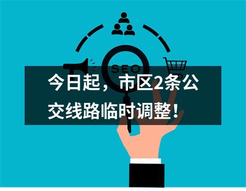 今日起，市区2条公交线路临时调整！