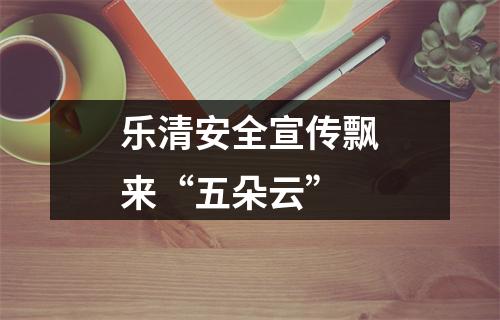 乐清安全宣传飘来“五朵云”