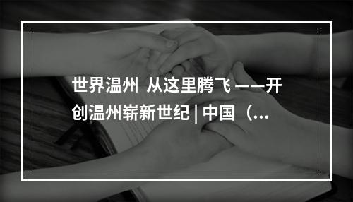 世界温州  从这里腾飞 ——开创温州崭新世纪 | 中国（温州）空港新城发展峰会圆满举办