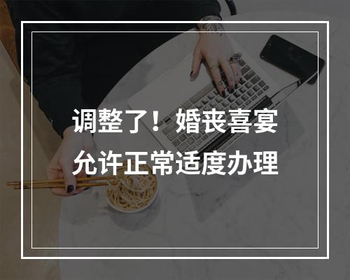 调整了！婚丧喜宴允许正常适度办理