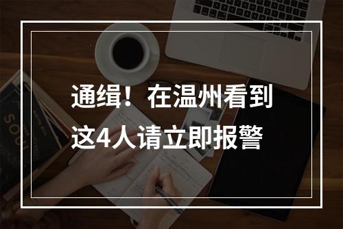 通缉！在温州看到这4人请立即报警