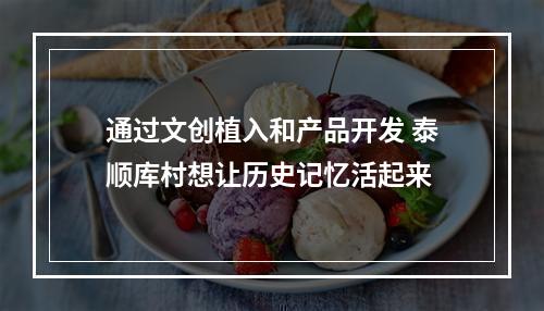 通过文创植入和产品开发 泰顺库村想让历史记忆活起来