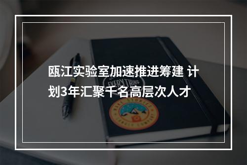 瓯江实验室加速推进筹建 计划3年汇聚千名高层次人才