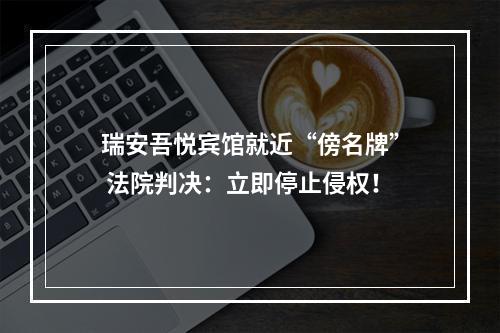 瑞安吾悦宾馆就近“傍名牌” 法院判决：立即停止侵权！