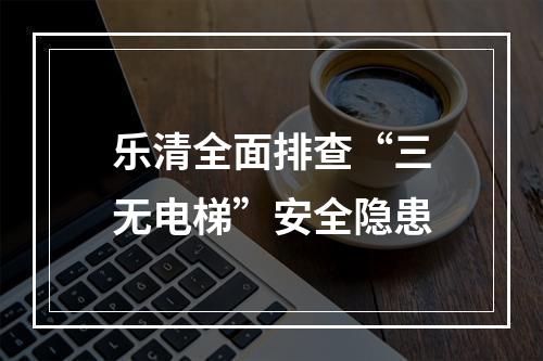 乐清全面排查“三无电梯”安全隐患