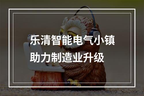 乐清智能电气小镇助力制造业升级