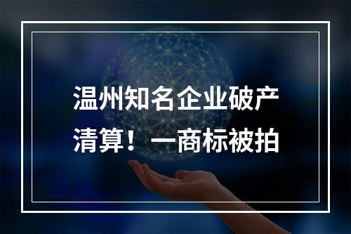 温州知名企业破产清算！一商标被拍
