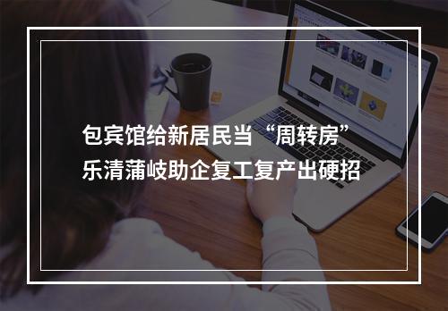 包宾馆给新居民当“周转房” 乐清蒲岐助企复工复产出硬招
