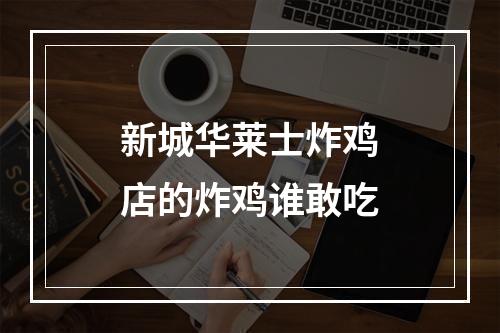 新城华莱士炸鸡店的炸鸡谁敢吃