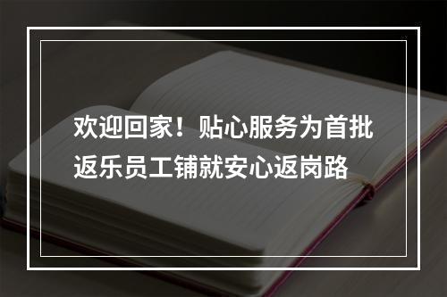 欢迎回家！贴心服务为首批返乐员工铺就安心返岗路
