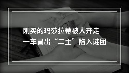 刚买的玛莎拉蒂被人开走 一车冒出“二主”陷入谜团
