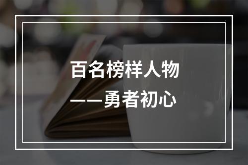 百名榜样人物——勇者初心