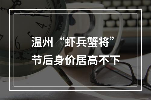 温州“虾兵蟹将”节后身价居高不下