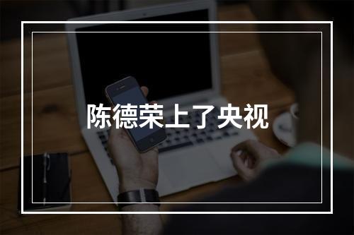 陈德荣上了央视