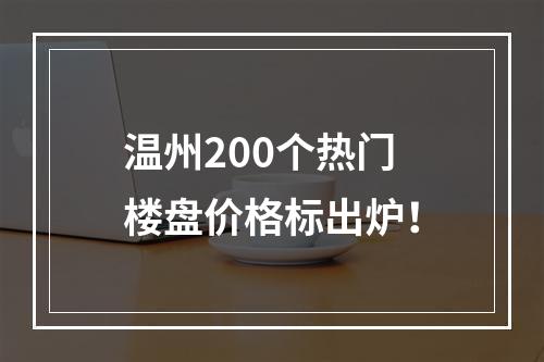 温州200个热门楼盘价格标出炉！