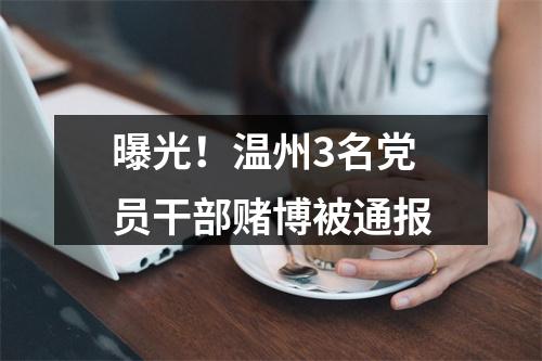 曝光！温州3名党员干部赌博被通报