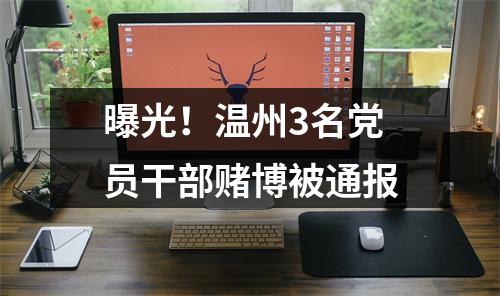 曝光！温州3名党员干部赌博被通报