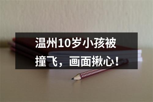 温州10岁小孩被撞飞，画面揪心！