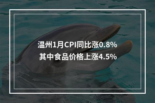 温州1月CPI同比涨0.8% 其中食品价格上涨4.5%
