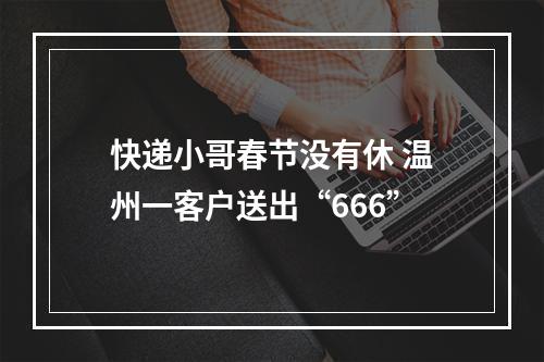 快递小哥春节没有休 温州一客户送出“666”