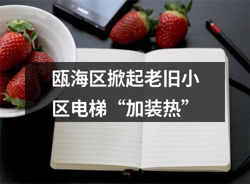 瓯海区掀起老旧小区电梯“加装热”