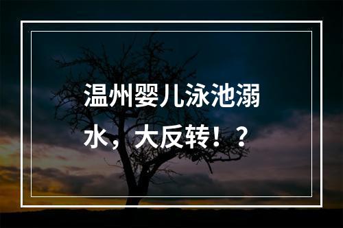 温州婴儿泳池溺水，大反转！？
