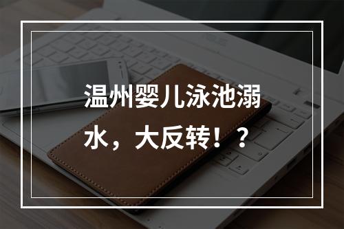 温州婴儿泳池溺水，大反转！？