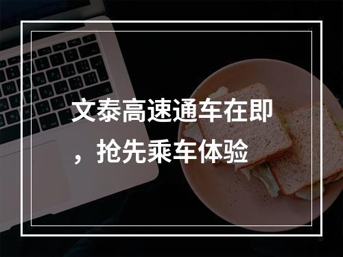 文泰高速通车在即，抢先乘车体验