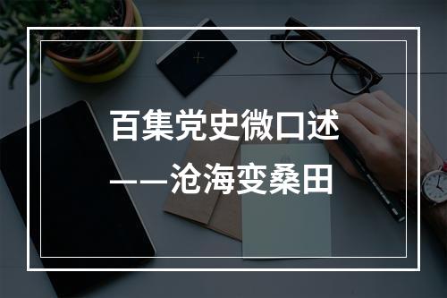 百集党史微口述——沧海变桑田