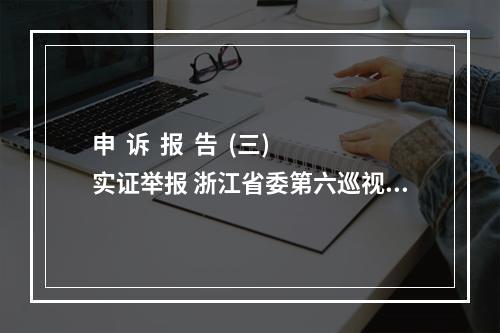 申  诉  报  告  (三)实证举报 浙江省委第六巡视组组长徐国平：你好！