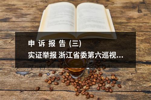 申  诉  报  告  (三)实证举报 浙江省委第六巡视组组长徐国平：你好！