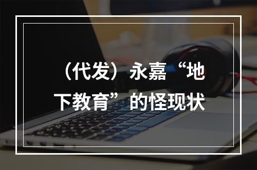 （代发）永嘉“地下教育”的怪现状